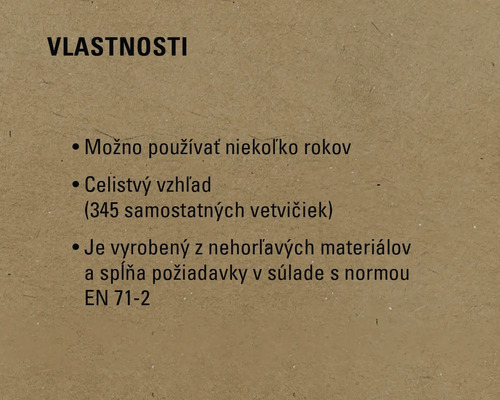 Vlastnosti: Možno používať niekoľko rokov, celistvý vzhľad (345 samostatných vetvičiek), je vyrobený z nehorľavých materiálov a spĺňa požiadavky v súlade s normou EN 71-2.